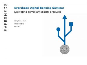 Eversheds Digital Banking Seminar Delivering compliant digital products