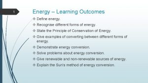 1 Energy Learning Outcomes Define energy Recognise different