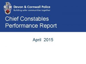Chief Constables Performance Report April 2015 To provide