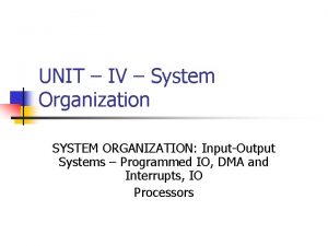 UNIT IV System Organization SYSTEM ORGANIZATION InputOutput Systems