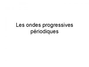 Les ondes progressives priodiques Rappel Nous navons tudier