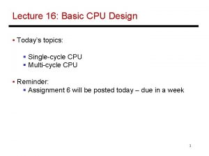 Lecture 16 Basic CPU Design Todays topics Singlecycle