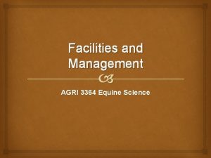 Facilities and Management AGRI 3364 Equine Science Housing