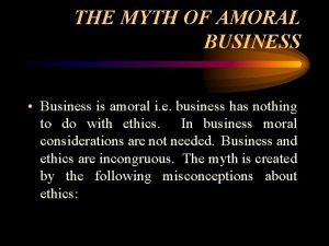 THE MYTH OF AMORAL BUSINESS Business is amoral