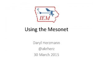Using the Mesonet Daryl Herzmann akrherz 30 March