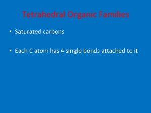 Tetrahedral Organic Families Saturated carbons Each C atom