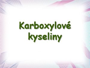 Karboxylov kyseliny Karboxylov kyseliny molekula obsahuje karboxyl COOH