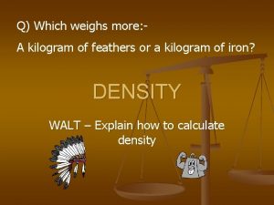 Q Which weighs more A kilogram of feathers