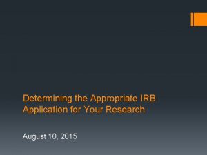 Determining the Appropriate IRB Application for Your Research Determining the Appropriate IRB Application for Your Research