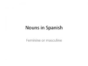 Nouns in Spanish Feminine or masculine To create