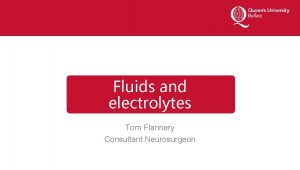 Fluids and electrolytes Tom Flannery Consultant Neurosurgeon What