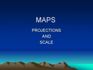 MAPS PROJECTIONS AND SCALE ALL MAPS LIE FLAT