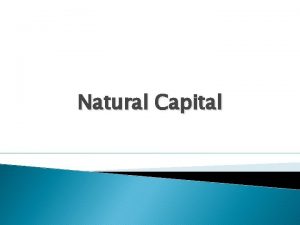Natural Capital Natural Capital Goods or services that