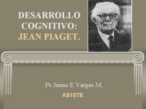DESARROLLO COGNITIVO JEAN PIAGET Ps Jaime E Vargas
