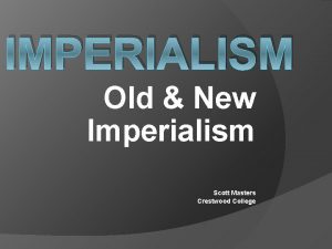 IMPERIALISM Old New Imperialism Scott Masters Crestwood College