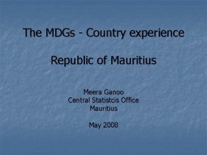 The MDGs Country experience Republic of Mauritius Meera