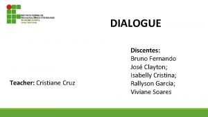 DIALOGUE Teacher Cristiane Cruz Discentes Bruno Fernando Jos