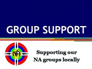 GROUP SUPPORT Group Supporting our Support NA groups