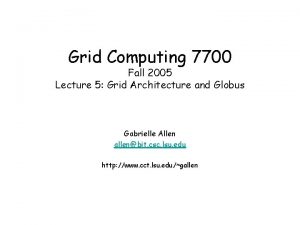 Grid Computing 7700 Fall 2005 Lecture 5 Grid