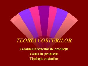 TEORIA COSTURILOR Consumul factorilor de producie Costul de