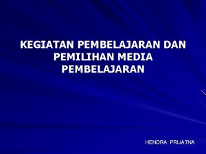 KEGIATAN PEMBELAJARAN DAN PEMILIHAN MEDIA PEMBELAJARAN HENDRA PRIJATNA