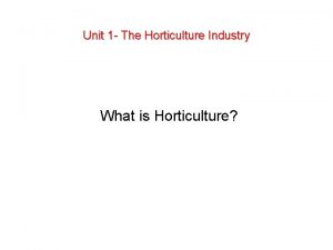 Unit 1 The Horticulture Industry What is Horticulture