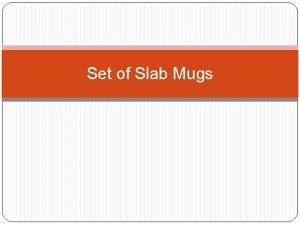 Set of Slab Mugs Slab Mugs Project Requirements