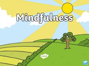 Mindfulness Today we are going to learn how