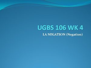 UGBS 106 WK 4 LA NEGATION Negation La