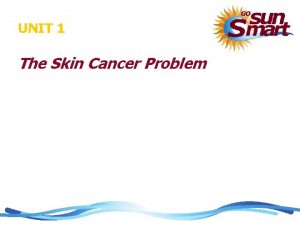 UNIT 1 The Skin Cancer Problem Skin Cancer