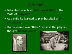 Babe Ruth Babe Ruth was born February 6