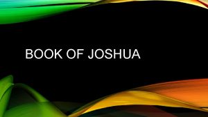 BOOK OF JOSHUA JOSHUA Authorship Uncertain Does contain