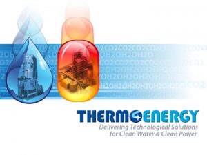 Presentation Outline Thermo Energy Company Overview CAST Technology