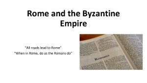 Rome and the Byzantine Empire All roads lead