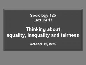 Sociology 125 Lecture 11 Thinking about equality inequality
