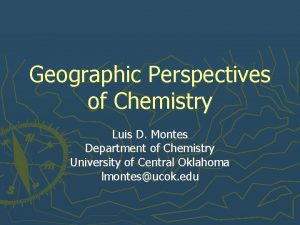 Geographic Perspectives of Chemistry Luis D Montes Department