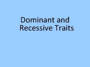 Dominant and Recessive Traits What are traits Physical