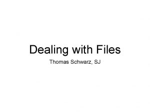Dealing with Files Thomas Schwarz SJ Files Files