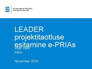 LEADER projektitaotluse esitamine ePRIAs Viljar Vrk PRIA November