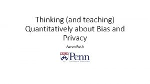 Thinking and teaching Quantitatively about Bias and Privacy