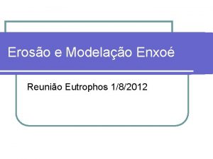 Eroso e Modelao Enxo Reunio Eutrophos 182012 Porque