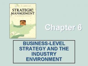 Chapter 6 BUSINESSLEVEL STRATEGY AND THE INDUSTRY ENVIRONMENT