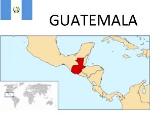 GUATEMALA Gographie du Guatemala Le Guatemala est situ