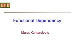 Functional Dependency Murat Kantarcioglu Functional Dependencies Let R