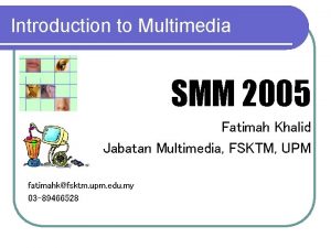 Introduction to Multimedia SMM 2005 Fatimah Khalid Jabatan