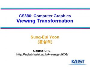 CS 380 Computer Graphics Viewing Transformation SungEui Yoon