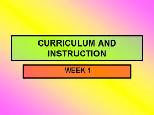 CURRICULUM AND INSTRUCTION WEEK 1 Definition of Curriculum