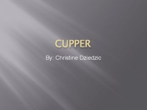 CUPPER By Christine Dziedzic Introduction You are a