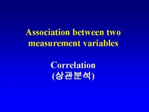 Association between two measurement variables Correlation The Pearson