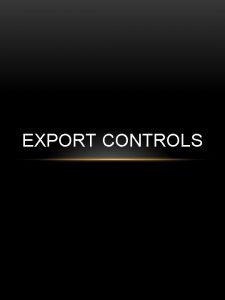 EXPORT CONTROLS EXPORT CONTROLS Export Controls are established